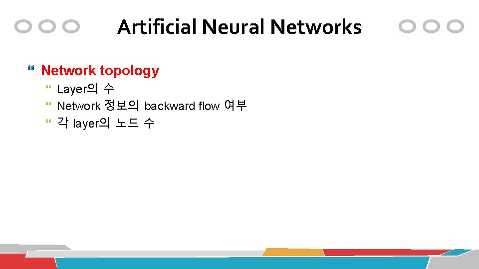 Artificial Neural Networks Network topology Layer의 수 Network 정보의 backward flow 여부 각 layer의