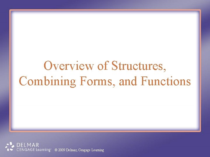 Overview of Structures, Combining Forms, and Functions © 2009 Delmar, Cengage Learning Overview of Structures, Combining Forms, and Functions © 2009 Delmar, Cengage Learning