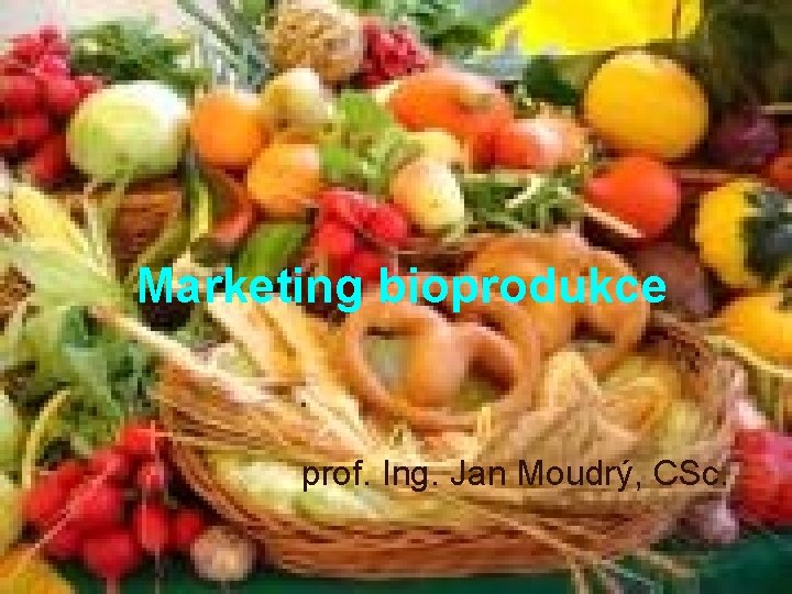 Marketing bioprodukce prof. Ing. Jan Moudrý, CSc. 