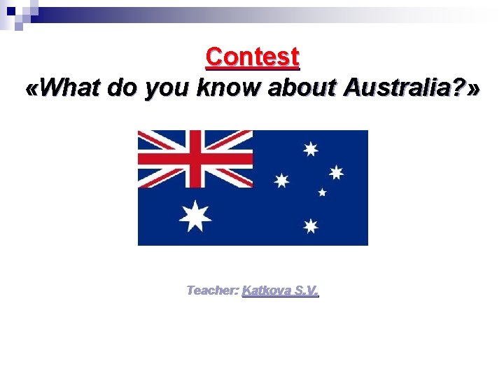 Contest «What do you know about Australia? » Teacher: Katkova S. V. 