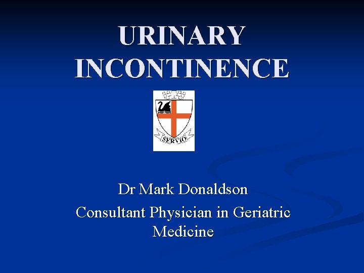 URINARY INCONTINENCE Dr Mark Donaldson Consultant Physician in Geriatric Medicine 