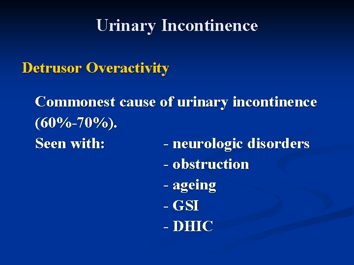 Urinary Incontinence Detrusor Overactivity Commonest cause of urinary incontinence (60%-70%). Seen with: - neurologic