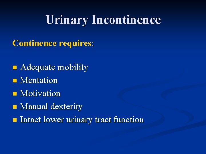 Urinary Incontinence Continence requires: Adequate mobility n Mentation n Motivation n Manual dexterity n