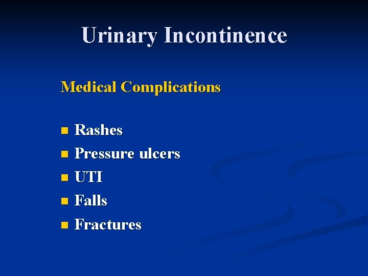 Urinary Incontinence Medical Complications Rashes n Pressure ulcers n UTI n Falls n Fractures