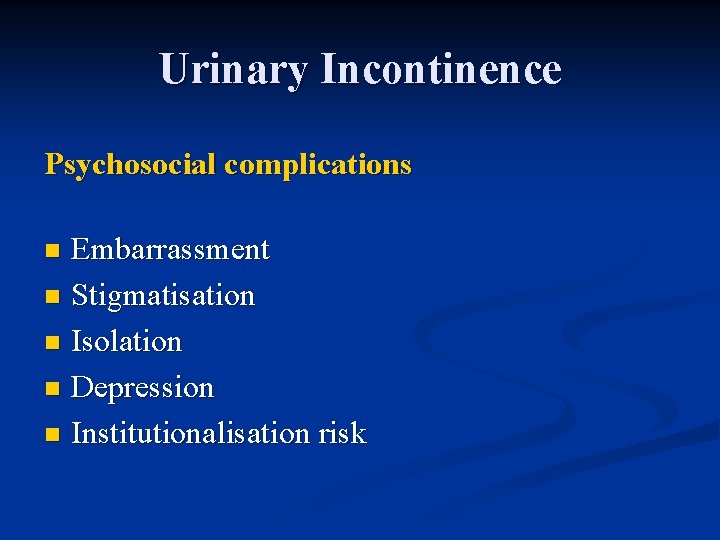 Urinary Incontinence Psychosocial complications Embarrassment n Stigmatisation n Isolation n Depression n Institutionalisation risk