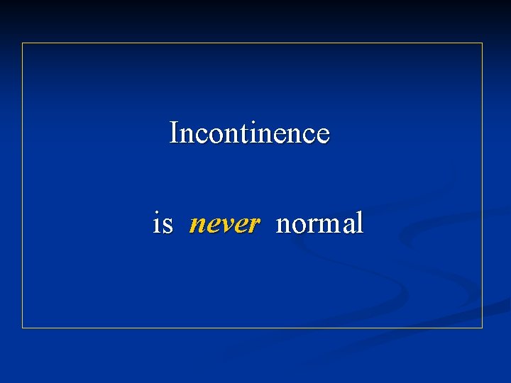 Incontinence is never normal 