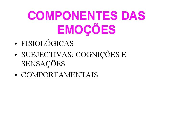 COMPONENTES DAS EMOÇÕES • FISIOLÓGICAS • SUBJECTIVAS: COGNIÇÕES E SENSAÇÕES • COMPORTAMENTAIS 