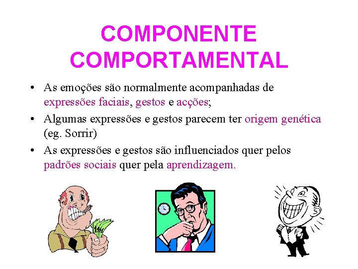 COMPONENTE COMPORTAMENTAL • As emoções são normalmente acompanhadas de expressões faciais, gestos e acções;