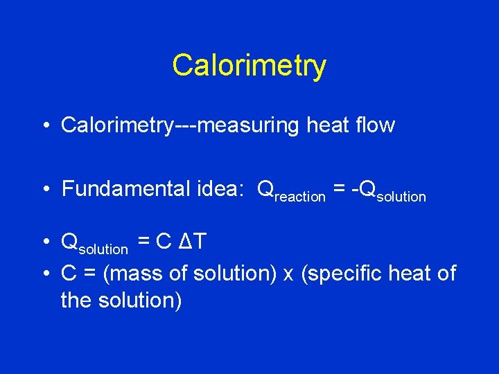 Calorimetry • Calorimetry---measuring heat flow • Fundamental idea: Qreaction = -Qsolution • Qsolution =