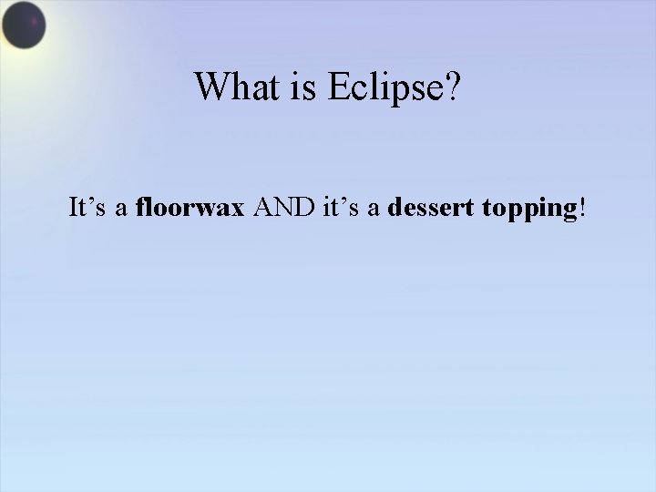 What is Eclipse? It’s a floorwax AND it’s a dessert topping! 