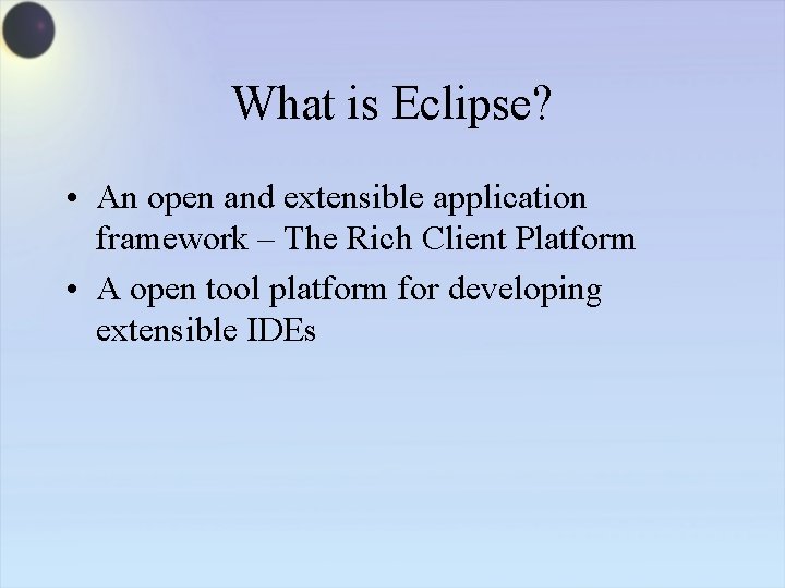 What is Eclipse? • An open and extensible application framework – The Rich Client