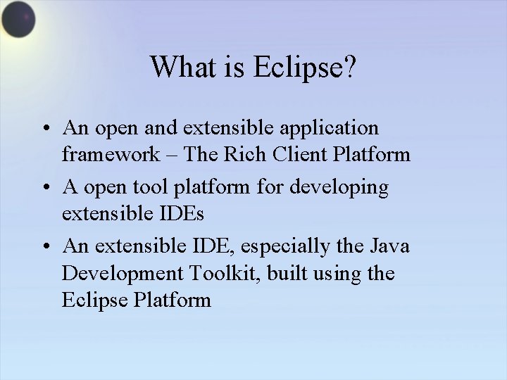 What is Eclipse? • An open and extensible application framework – The Rich Client