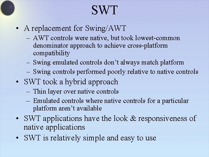 SWT • A replacement for Swing/AWT – AWT controls were native, but took lowest-common