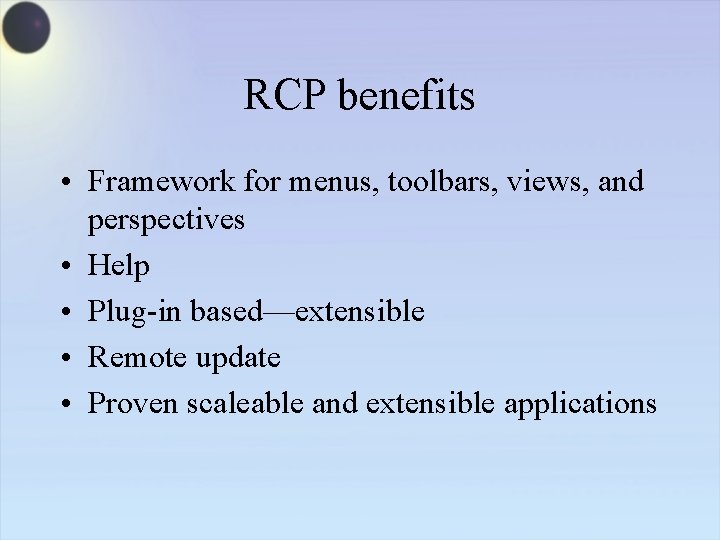 RCP benefits • Framework for menus, toolbars, views, and perspectives • Help • Plug-in