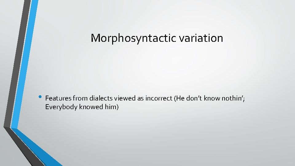 Morphosyntactic variation • Features from dialects viewed as incorrect (He don’t know nothin’; Everybody