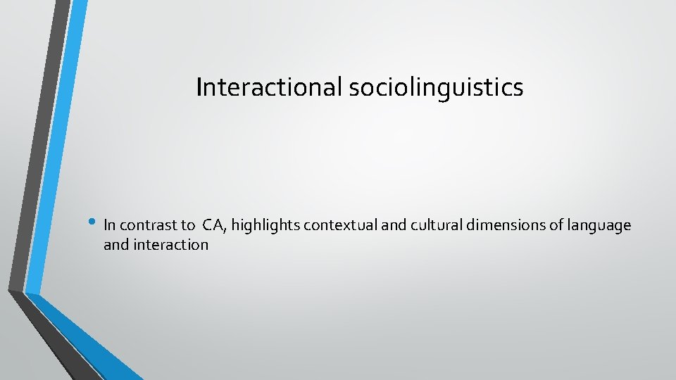 Interactional sociolinguistics • In contrast to CA, highlights contextual and cultural dimensions of language
