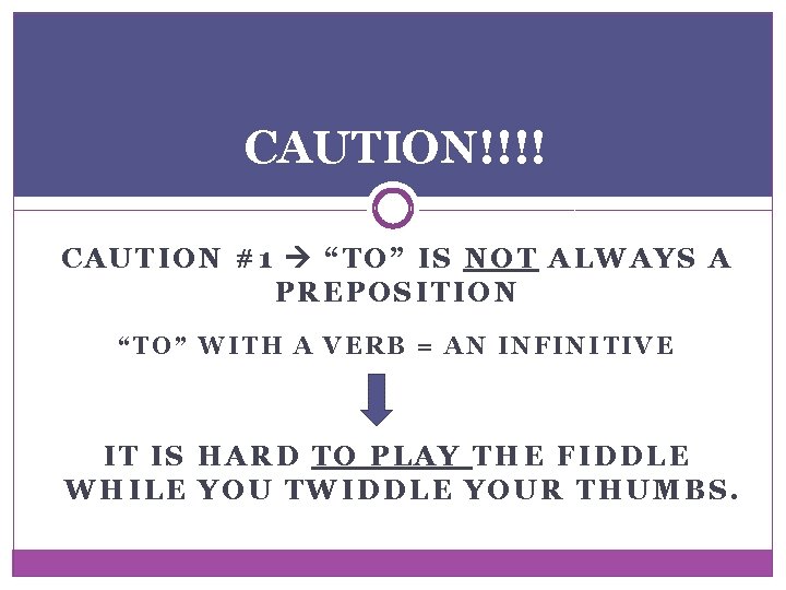 CAUTION!!!! CAUTION #1 “TO” IS NOT ALWAYS A PREPOSITION “TO” WITH A VERB = CAUTION!!!! CAUTION #1 “TO” IS NOT ALWAYS A PREPOSITION “TO” WITH A VERB =