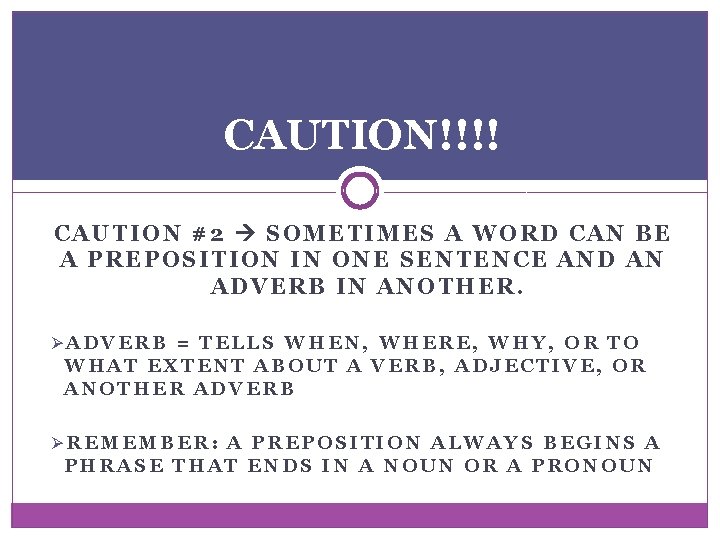 CAUTION!!!! CAUTION #2 SOMETIMES A WORD CAN BE A PREPOSITION IN ONE SENTENCE AND CAUTION!!!! CAUTION #2 SOMETIMES A WORD CAN BE A PREPOSITION IN ONE SENTENCE AND