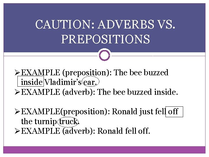 CAUTION: ADVERBS VS. PREPOSITIONS ØEXAMPLE (preposition): The bee buzzed inside Vladimir’s ear. ØEXAMPLE (adverb): CAUTION: ADVERBS VS. PREPOSITIONS ØEXAMPLE (preposition): The bee buzzed inside Vladimir’s ear. ØEXAMPLE (adverb):