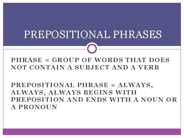 PREPOSITIONAL PHRASES PHRASE = GROUP OF WORDS THAT DOES NOT CONTAIN A SUBJECT AND PREPOSITIONAL PHRASES PHRASE = GROUP OF WORDS THAT DOES NOT CONTAIN A SUBJECT AND