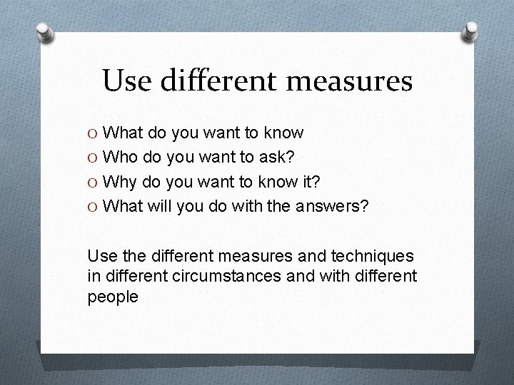 Use different measures O What do you want to know O Who do you