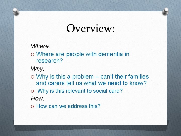 Overview: Where: O Where are people with dementia in research? Why: O Why is