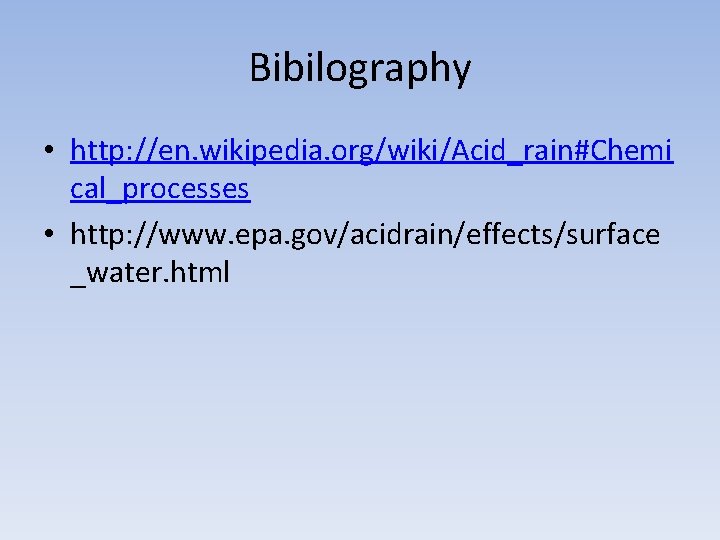 Bibilography • http: //en. wikipedia. org/wiki/Acid_rain#Chemi cal_processes • http: //www. epa. gov/acidrain/effects/surface _water. html