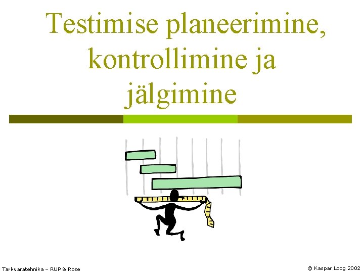 Testimise planeerimine, kontrollimine ja jälgimine Tarkvaratehnika – RUP & Rose © Kaspar Loog 2002