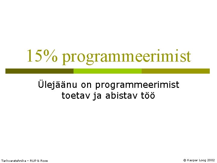 15% programmeerimist Ülejäänu on programmeerimist toetav ja abistav töö Tarkvaratehnika – RUP & Rose