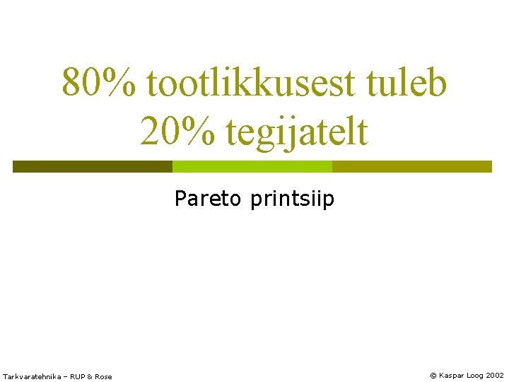 80% tootlikkusest tuleb 20% tegijatelt Pareto printsiip Tarkvaratehnika – RUP & Rose © Kaspar