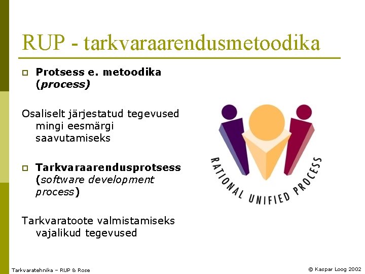 RUP - tarkvaraarendusmetoodika p Protsess e. metoodika (process) Osaliselt järjestatud tegevused mingi eesmärgi saavutamiseks