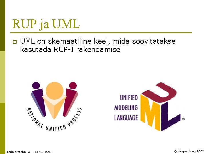 RUP ja UML p UML on skemaatiline keel, mida soovitatakse kasutada RUP-I rakendamisel Tarkvaratehnika