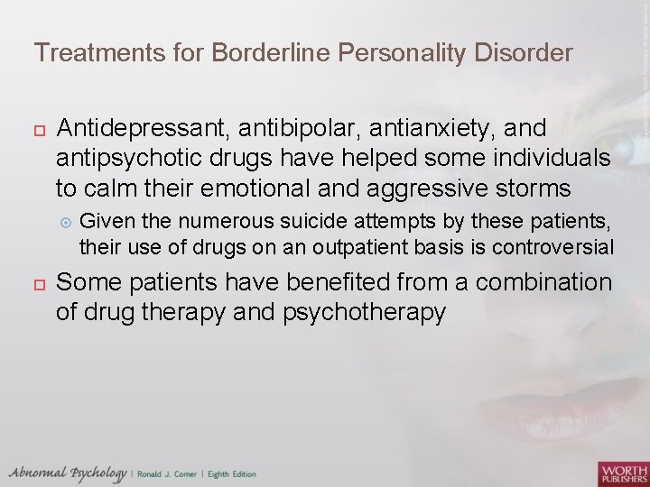 Treatments for Borderline Personality Disorder Antidepressant, antibipolar, antianxiety, and antipsychotic drugs have helped some