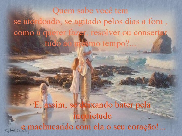 Quem sabe você tem se atordoado, se agitado pelos dias a fora , como