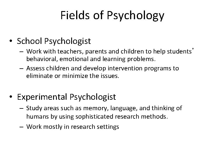 Fields of Psychology • School Psychologist – Work with teachers, parents and children to