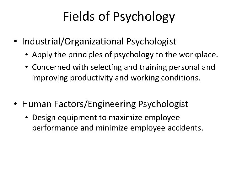 Fields of Psychology • Industrial/Organizational Psychologist • Apply the principles of psychology to the