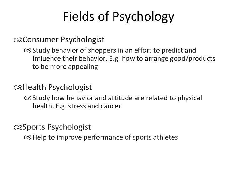 Fields of Psychology Consumer Psychologist Study behavior of shoppers in an effort to predict
