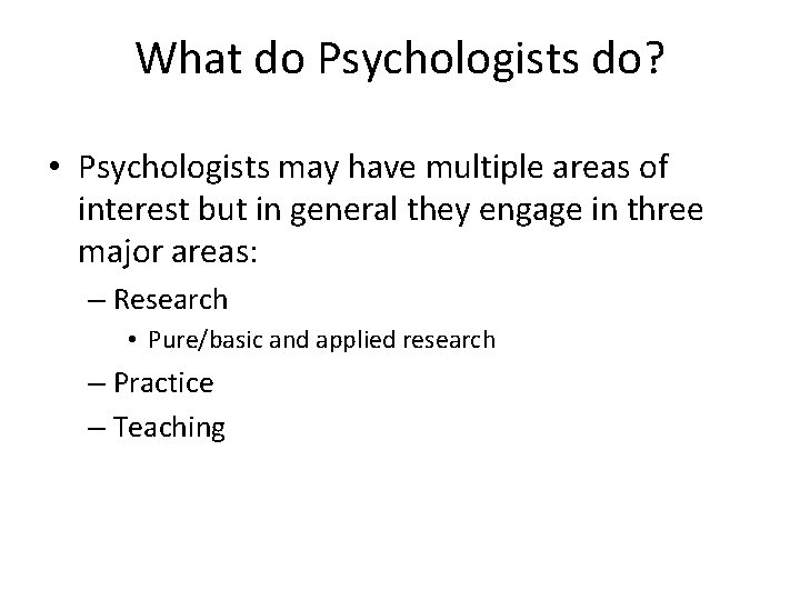 What do Psychologists do? • Psychologists may have multiple areas of interest but in