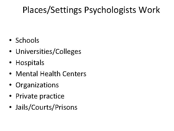 Places/Settings Psychologists Work • • Schools Universities/Colleges Hospitals Mental Health Centers Organizations Private practice