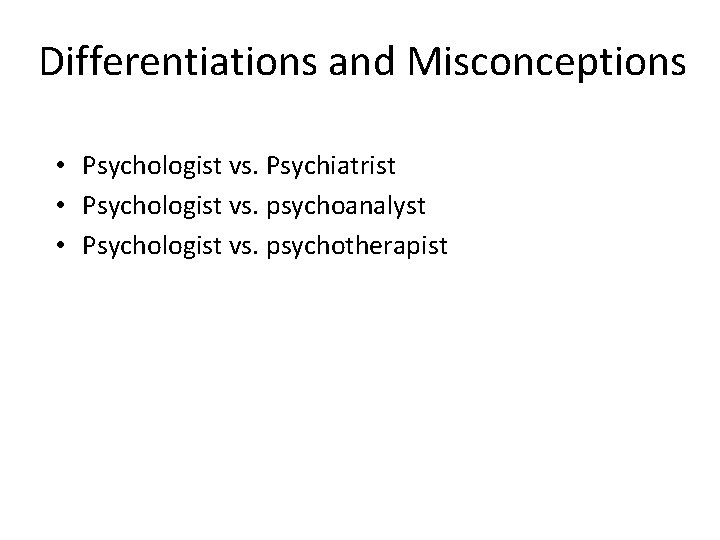 Differentiations and Misconceptions • Psychologist vs. Psychiatrist • Psychologist vs. psychoanalyst • Psychologist vs.