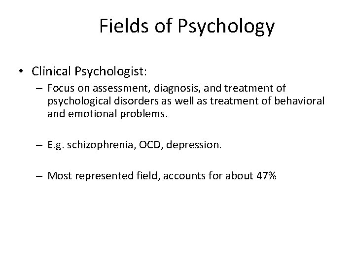 Fields of Psychology • Clinical Psychologist: – Focus on assessment, diagnosis, and treatment of