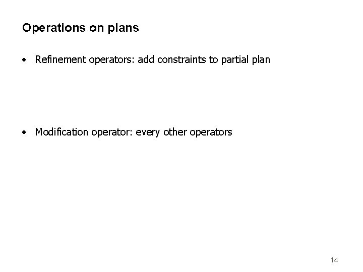Operations on plans • Refinement operators: add constraints to partial plan • Modification operator: