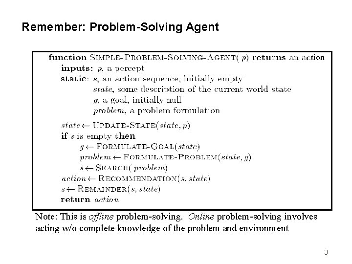 Remember: Problem-Solving Agent tion Note: This is offline problem-solving. Online problem-solving involves acting w/o