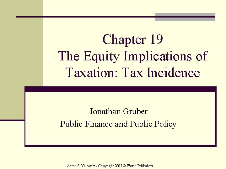 Chapter 19 The Equity Implications of Taxation: Tax Incidence Jonathan Gruber Public Finance and