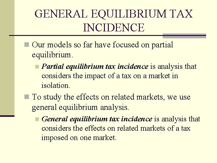 GENERAL EQUILIBRIUM TAX INCIDENCE n Our models so far have focused on partial equilibrium.