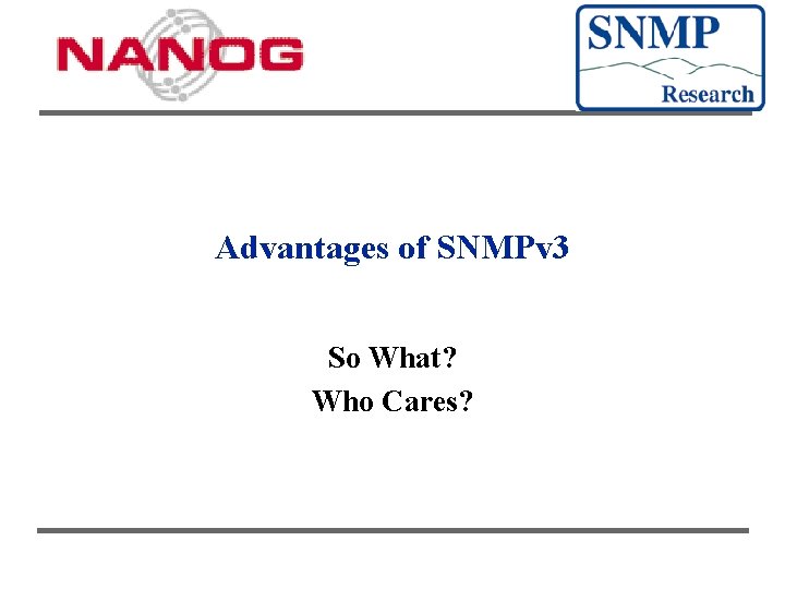 Advantages of SNMPv 3 So What? Who Cares? 