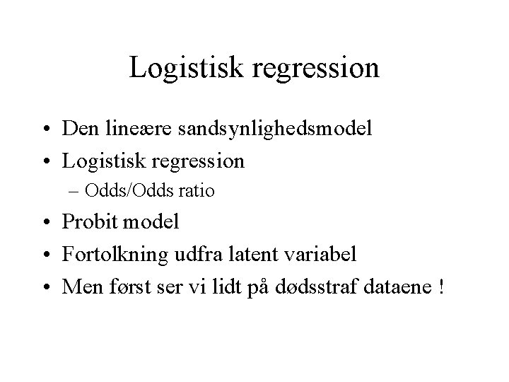Logistisk regression • Den lineære sandsynlighedsmodel • Logistisk regression – Odds/Odds ratio • Probit