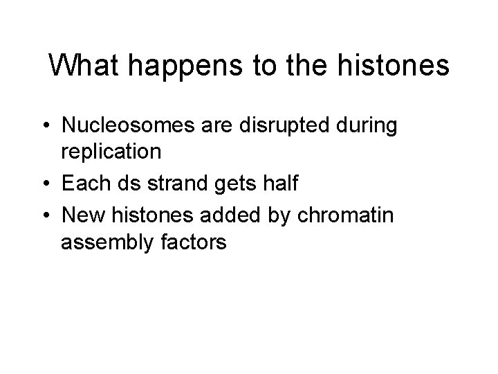 What happens to the histones • Nucleosomes are disrupted during replication • Each ds