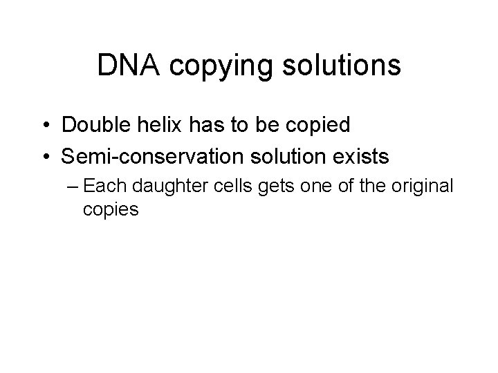 DNA copying solutions • Double helix has to be copied • Semi-conservation solution exists