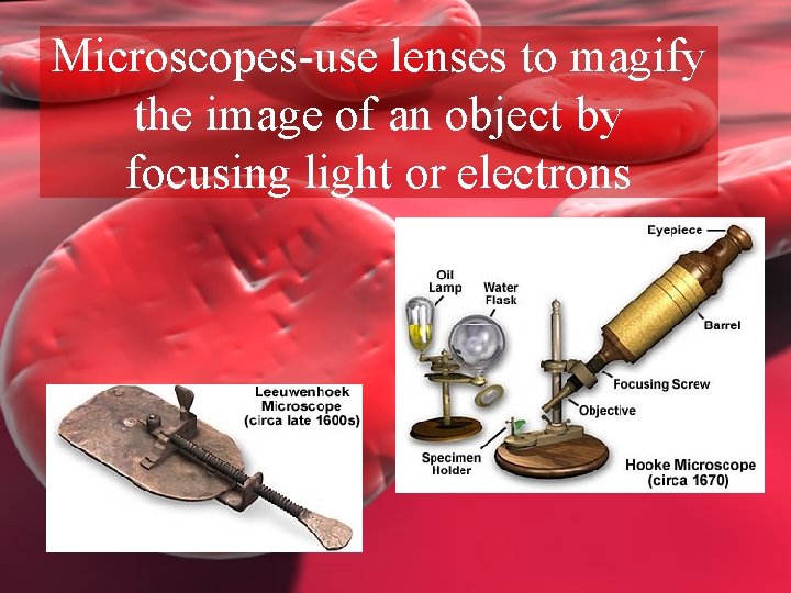 Microscopes-use lenses to magify the image of an object by focusing light or electrons